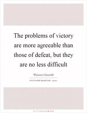 The problems of victory are more agreeable than those of defeat, but they are no less difficult Picture Quote #1