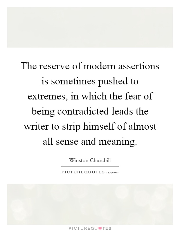 The reserve of modern assertions is sometimes pushed to extremes, in which the fear of being contradicted leads the writer to strip himself of almost all sense and meaning Picture Quote #1