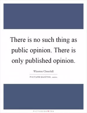 There is no such thing as public opinion. There is only published opinion Picture Quote #1