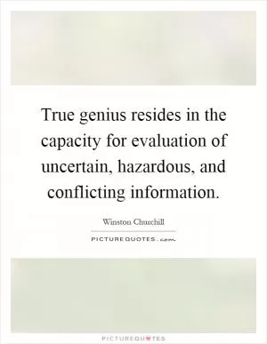True genius resides in the capacity for evaluation of uncertain, hazardous, and conflicting information Picture Quote #1