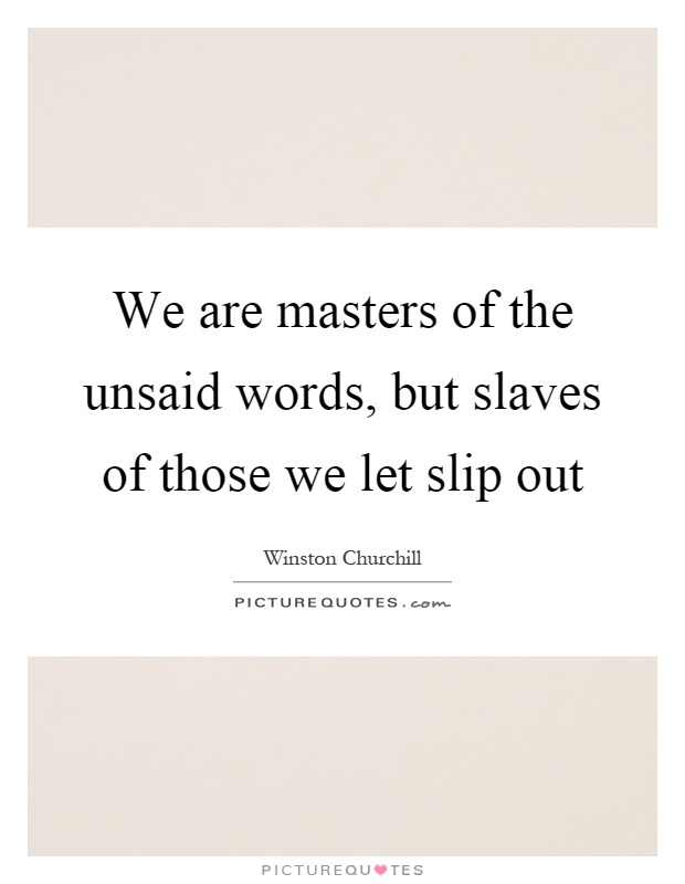 We are masters of the unsaid words, but slaves of those we let slip out Picture Quote #1
