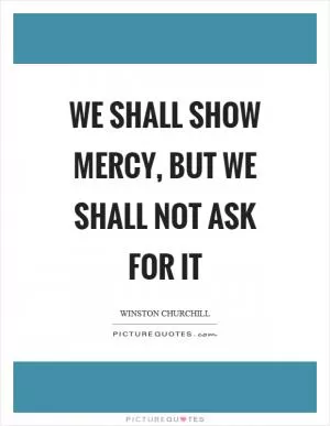 We shall show mercy, but we shall not ask for it Picture Quote #1