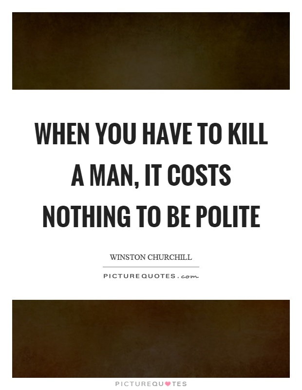 When you have to kill a man, it costs nothing to be polite Picture Quote #1