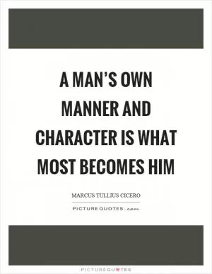 A man’s own manner and character is what most becomes him Picture Quote #1