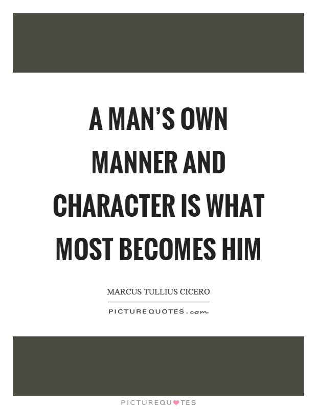 A man's own manner and character is what most becomes him Picture Quote #1