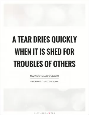 A tear dries quickly when it is shed for troubles of others Picture Quote #1