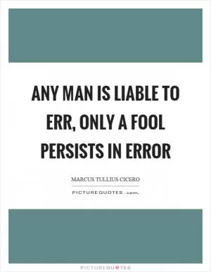 Any man is liable to err, only a fool persists in error Picture Quote #1