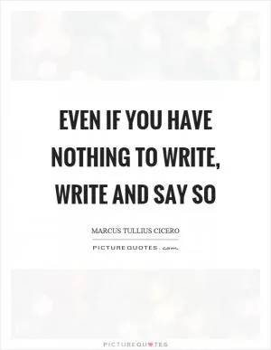 Even if you have nothing to write, write and say so Picture Quote #1