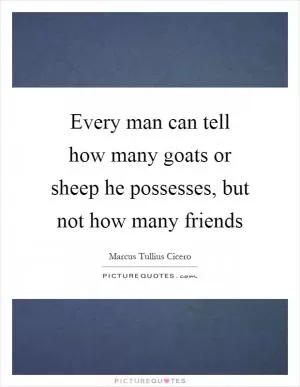 Every man can tell how many goats or sheep he possesses, but not how many friends Picture Quote #1