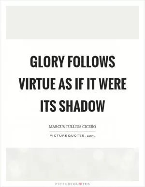 Glory follows virtue as if it were its shadow Picture Quote #1