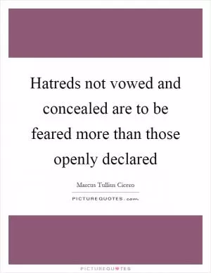 Hatreds not vowed and concealed are to be feared more than those openly declared Picture Quote #1