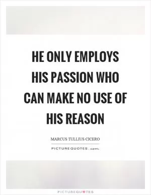 He only employs his passion who can make no use of his reason Picture Quote #1