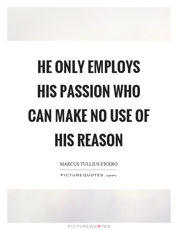 He only employs his passion who can make no use of his reason Picture Quote #1