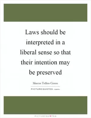 Laws should be interpreted in a liberal sense so that their intention may be preserved Picture Quote #1