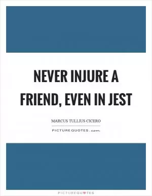 Never injure a friend, even in jest Picture Quote #1