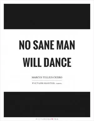 No sane man will dance Picture Quote #1