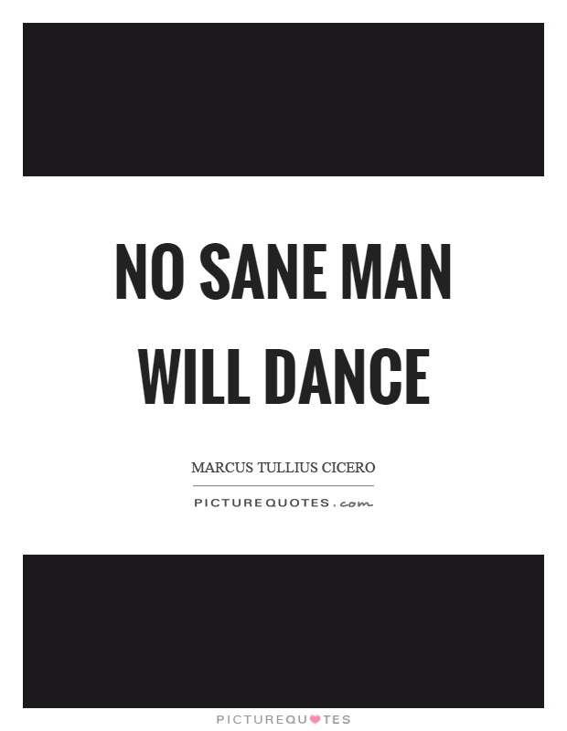No sane man will dance Picture Quote #1