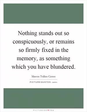 Nothing stands out so conspicuously, or remains so firmly fixed in the memory, as something which you have blundered Picture Quote #1