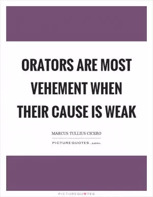 Orators are most vehement when their cause is weak Picture Quote #1