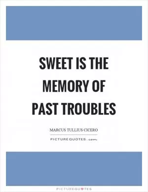 Sweet is the memory of past troubles Picture Quote #1