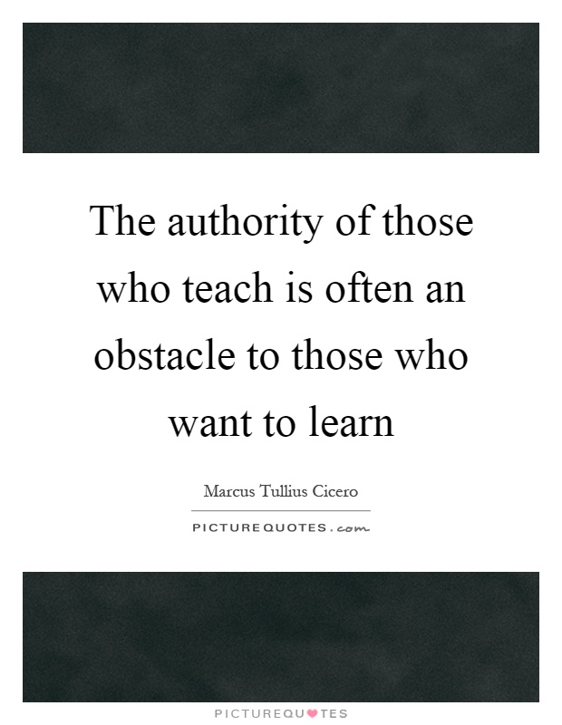 The authority of those who teach is often an obstacle to those who want to learn Picture Quote #1