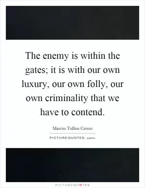 The enemy is within the gates; it is with our own luxury, our own folly, our own criminality that we have to contend Picture Quote #1