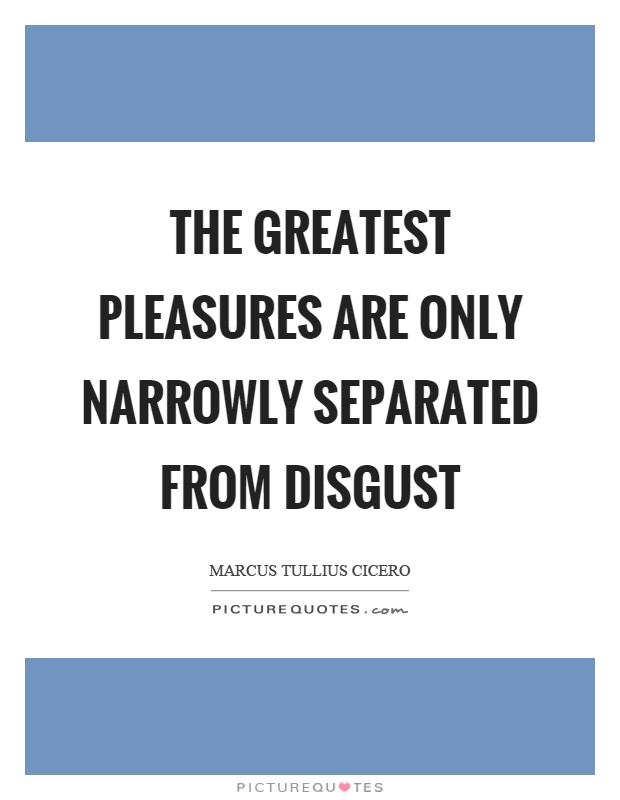 The greatest pleasures are only narrowly separated from disgust Picture Quote #1
