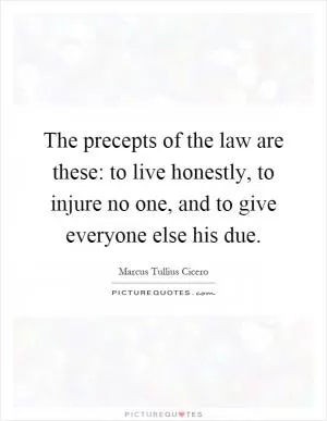 The precepts of the law are these: to live honestly, to injure no one, and to give everyone else his due Picture Quote #1