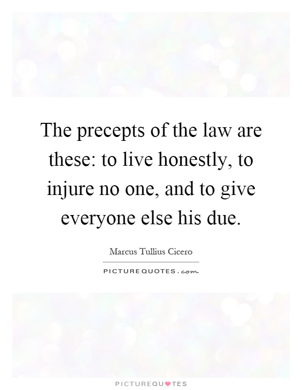 The precepts of the law are these: to live honestly, to injure no one, and to give everyone else his due Picture Quote #1