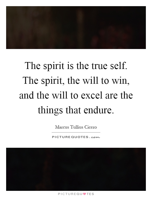 The spirit is the true self. The spirit, the will to win, and the will to excel are the things that endure Picture Quote #1