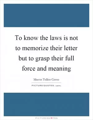 To know the laws is not to memorize their letter but to grasp their full force and meaning Picture Quote #1