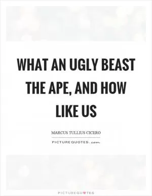 What an ugly beast the ape, and how like us Picture Quote #1