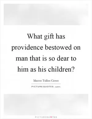 What gift has providence bestowed on man that is so dear to him as his children? Picture Quote #1