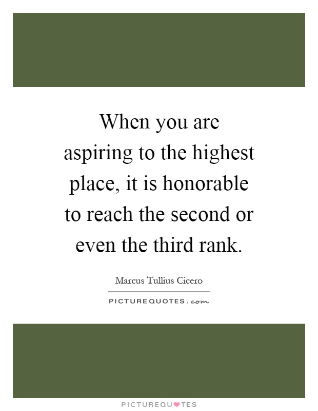 When you are aspiring to the highest place, it is honorable to reach the second or even the third rank Picture Quote #1
