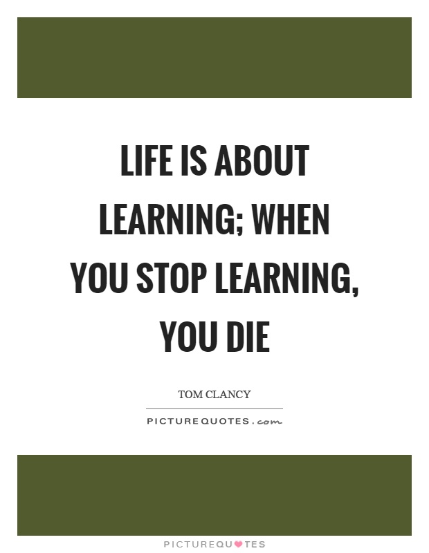 Life is about learning; when you stop learning, you die Picture Quote #1