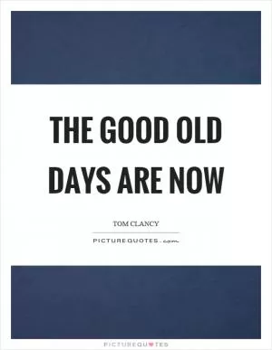 The good old days are now Picture Quote #1