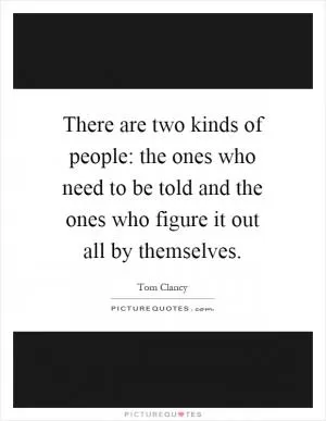 There are two kinds of people: the ones who need to be told and the ones who figure it out all by themselves Picture Quote #1