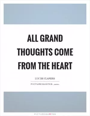 All grand thoughts come from the heart Picture Quote #1