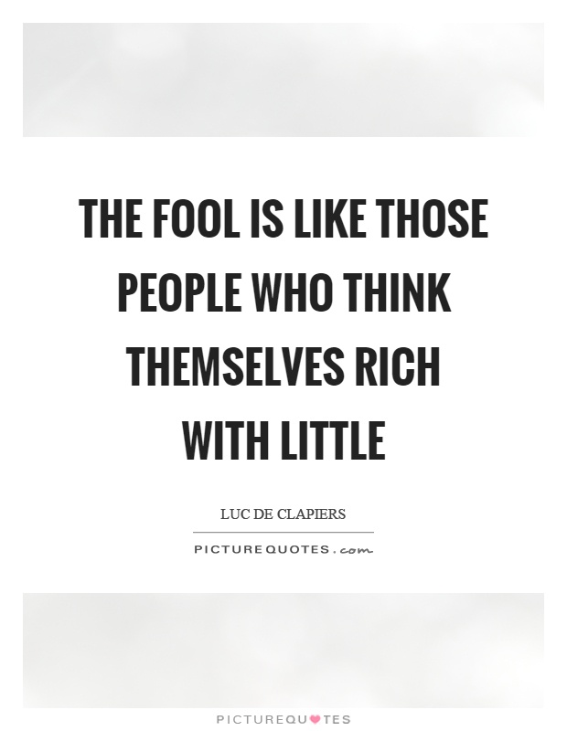 The fool is like those people who think themselves rich with little Picture Quote #1