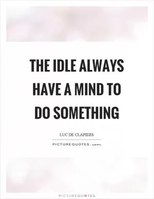 The idle always have a mind to do something Picture Quote #1