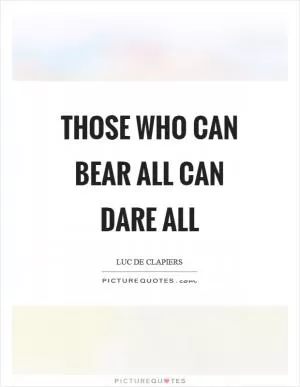 Those who can bear all can dare all Picture Quote #1