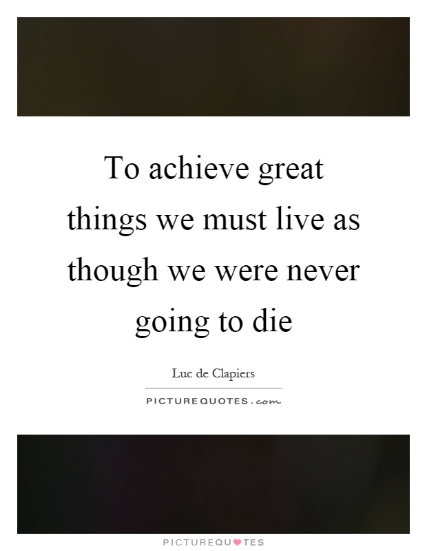 To achieve great things we must live as though we were never going to die Picture Quote #1