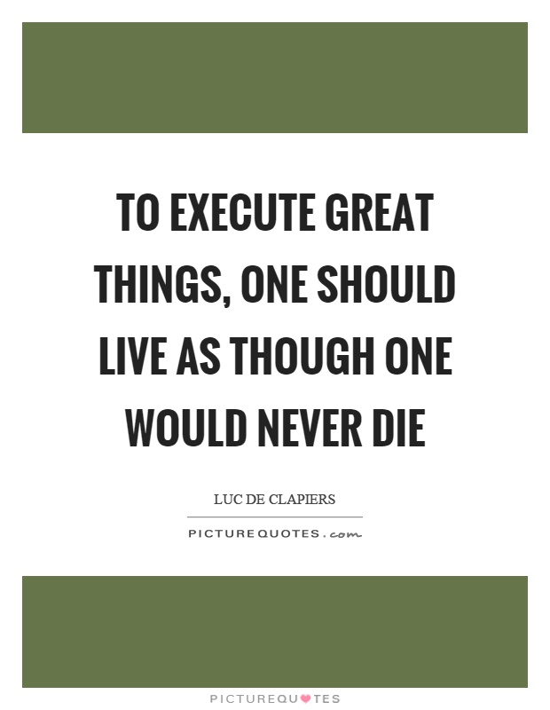 To execute great things, one should live as though one would never die Picture Quote #1