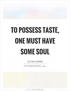 To possess taste, one must have some soul Picture Quote #1