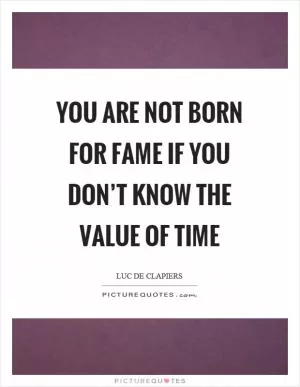 You are not born for fame if you don’t know the value of time Picture Quote #1