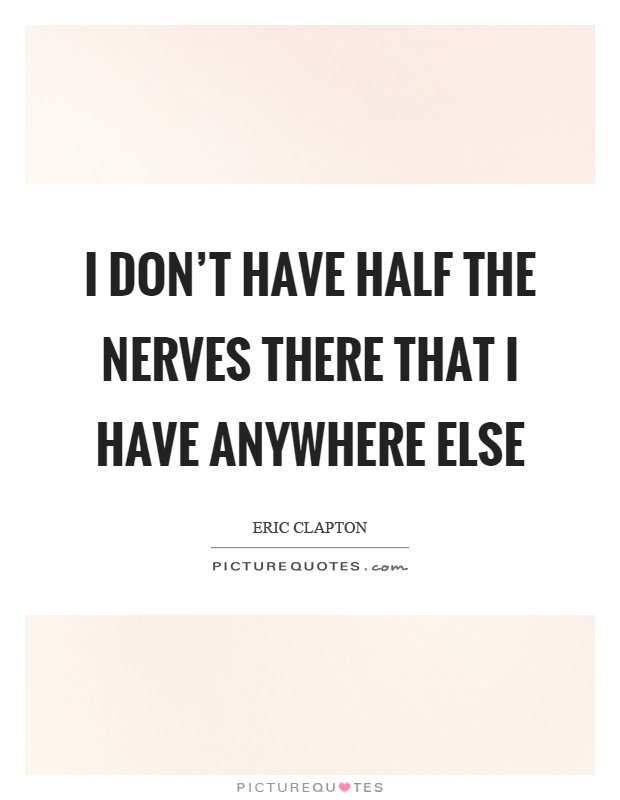 I don't have half the nerves there that I have anywhere else Picture Quote #1
