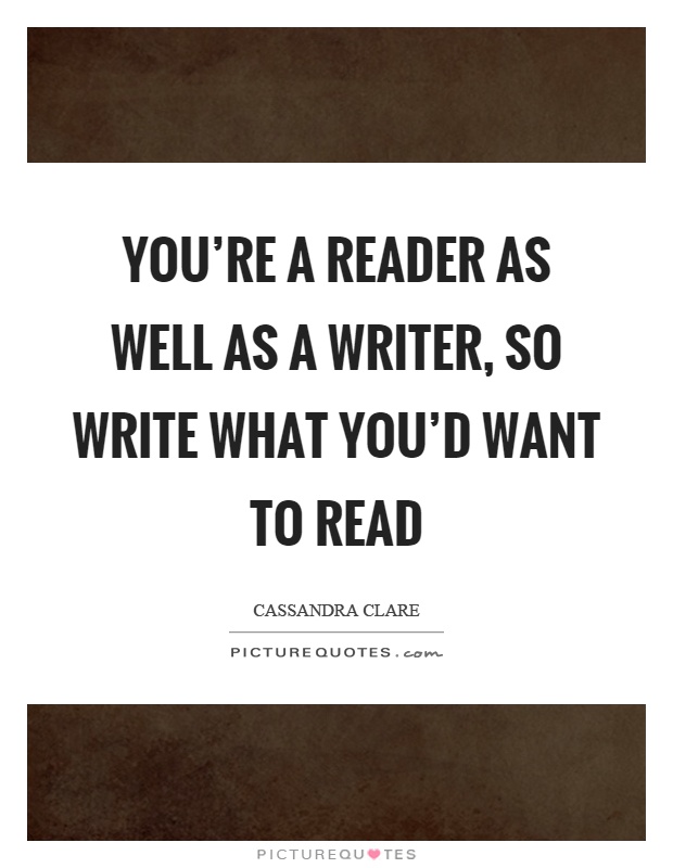 You're a reader as well as a writer, so write what you'd want to read Picture Quote #1