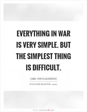Everything in war is very simple. But the simplest thing is difficult Picture Quote #1