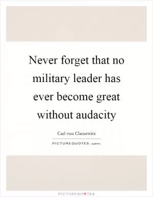 Never forget that no military leader has ever become great without audacity Picture Quote #1