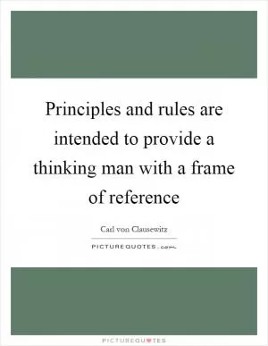 Principles and rules are intended to provide a thinking man with a frame of reference Picture Quote #1